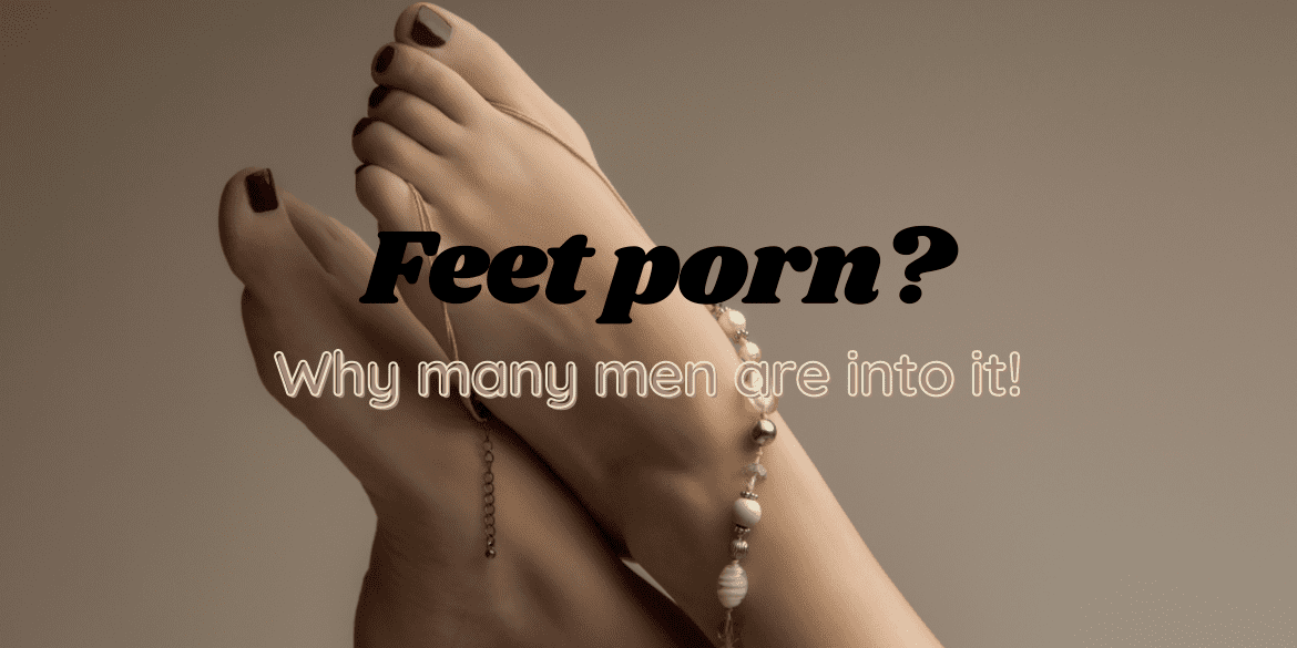 Why many men love feet porn