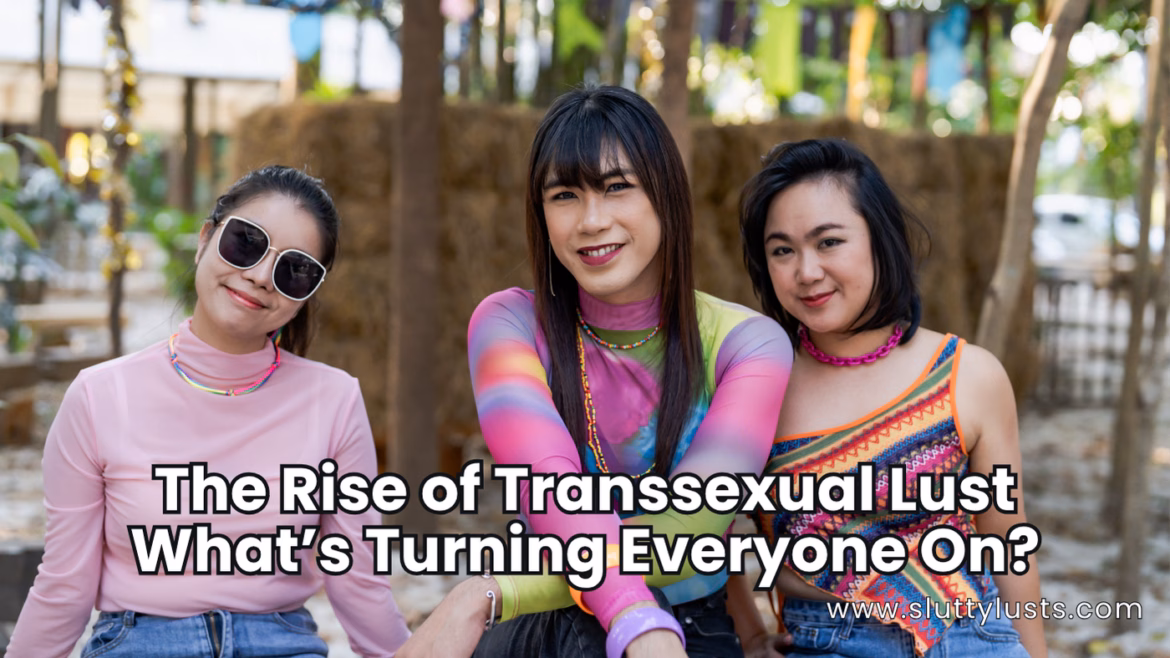 The Rise of Transsexual Lust – What’s Turning Everyone On