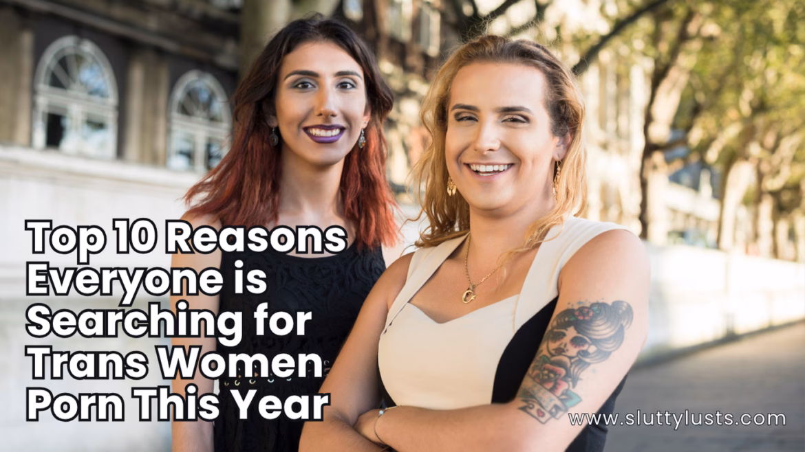 Top 10 Reasons Everyone is Searching for Trans Women Porn This Year
